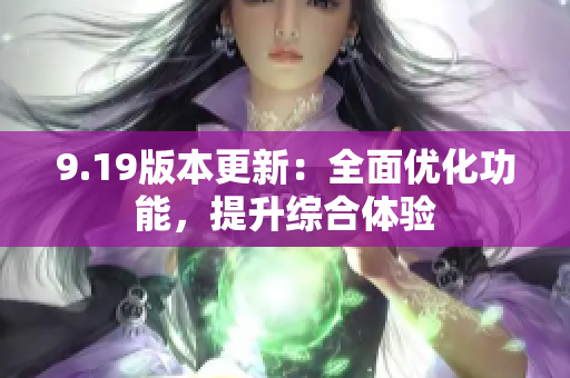 9.19版本更新：全面優(yōu)化功能，提升綜合體驗(yàn)