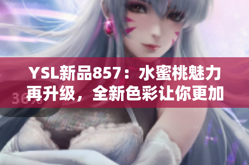 YSL新品857：水蜜桃魅力再升級，全新色彩讓你更加動(dòng)人