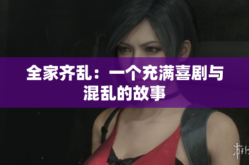 全家齊亂：一個(gè)充滿喜劇與混亂的故事