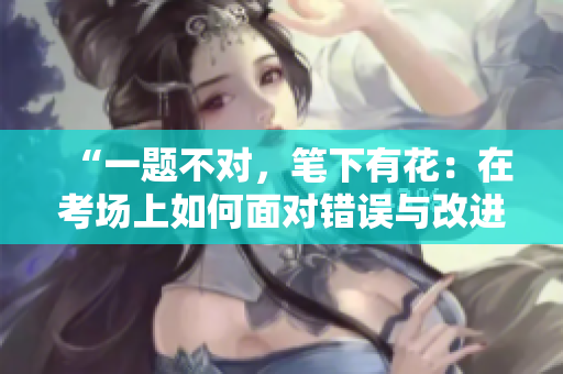 “一題不對，筆下有花：在考場上如何面對錯(cuò)誤與改進(jìn)策略”