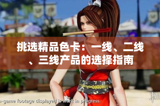 挑選精品色卡：一線、二線、三線產(chǎn)品的選擇指南
