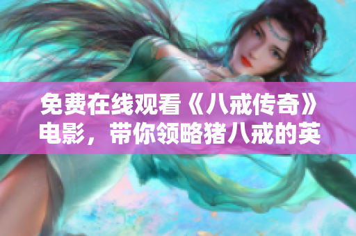 免費(fèi)在線觀看《八戒傳奇》電影，帶你領(lǐng)略豬八戒的英勇冒險(xiǎn)故事