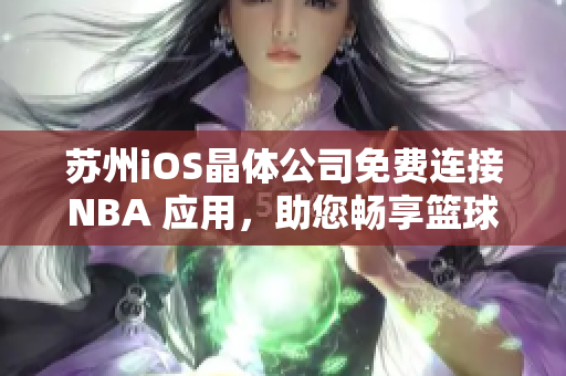 蘇州iOS晶體公司免費連接NBA 應(yīng)用，助您暢享籃球盛宴