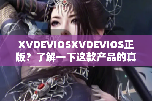 XVDEVIOSXVDEVIOS正版？了解一下這款產(chǎn)品的真實(shí)面貌！