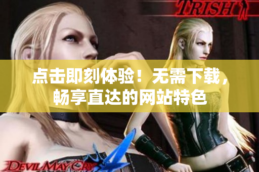 點擊即刻體驗！無需下載，暢享直達的網(wǎng)站特色