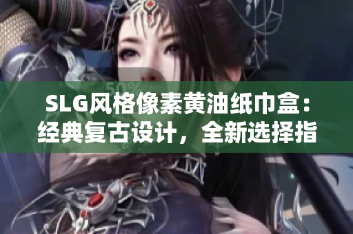 SLG風(fēng)格像素黃油紙巾盒：經(jīng)典復(fù)古設(shè)計(jì)，全新選擇指南