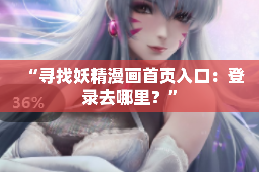 “尋找妖精漫畫首頁(yè)入口：登錄去哪里？”