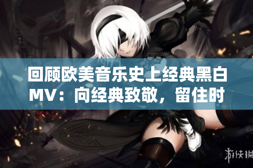回顧歐美音樂史上經(jīng)典黑白MV：向經(jīng)典致敬，留住時光傳承