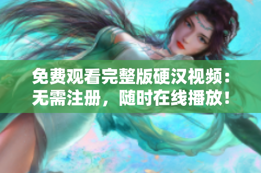 免費觀看完整版硬漢視頻：無需注冊，隨時在線播放！