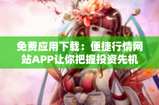 免費應用下載：便捷行情網(wǎng)站APP讓你把握投資先機