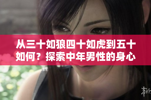 從三十如狼四十如虎到五十如何？探索中年男性的身心轉(zhuǎn)變