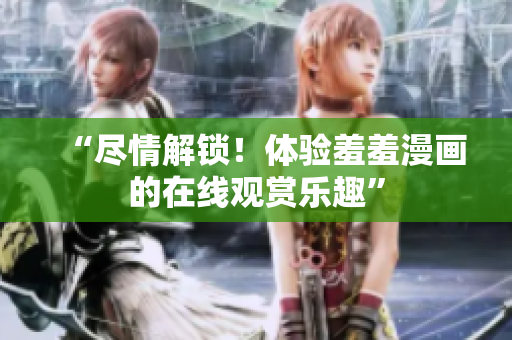 “盡情解鎖！體驗羞羞漫畫的在線觀賞樂趣”