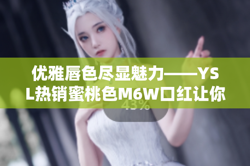 優(yōu)雅唇色盡顯魅力——YSL熱銷蜜桃色M6W口紅讓你散發(fā)迷人光芒