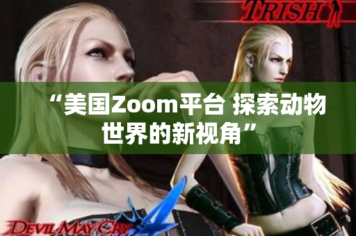 “美國(guó)Zoom平臺(tái) 探索動(dòng)物世界的新視角”