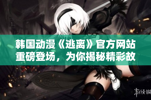 韓國(guó)動(dòng)漫《逃離》官方網(wǎng)站重磅登場(chǎng)，為你揭秘精彩故事！