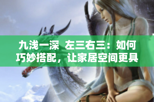 九淺一深  左三右三：如何巧妙搭配，讓家居空間更具層次感