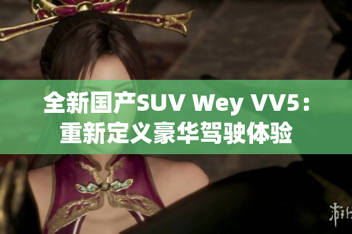 全新國產(chǎn)SUV Wey VV5：重新定義豪華駕駛體驗(yàn)