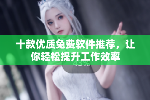 十款優(yōu)質(zhì)免費軟件推薦，讓你輕松提升工作效率