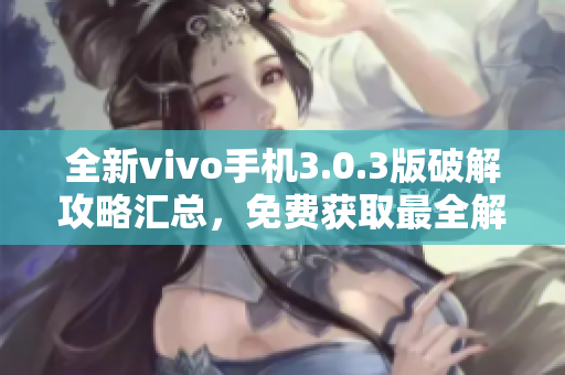 全新vivo手機(jī)3.0.3版破解攻略匯總，免費(fèi)獲取最全解密技巧