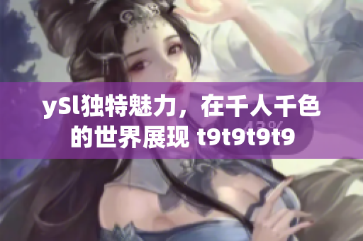 ySl獨(dú)特魅力，在千人千色的世界展現(xiàn) t9t9t9t9