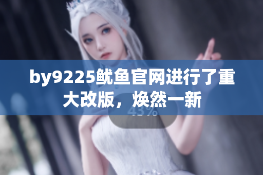 by9225魷魚官網(wǎng)進(jìn)行了重大改版，煥然一新