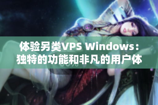 體驗另類VPS Windows：獨(dú)特的功能和非凡的用戶體驗揭秘