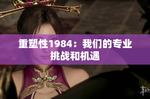 重塑性1984：我們的專業(yè)挑戰(zhàn)和機遇