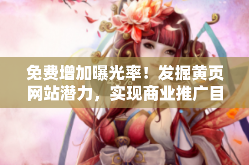 免費(fèi)增加曝光率！發(fā)掘黃頁(yè)網(wǎng)站潛力，實(shí)現(xiàn)商業(yè)推廣目標(biāo)！