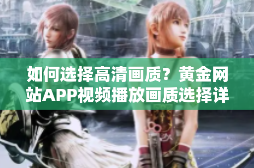 如何選擇高清畫質(zhì)？黃金網(wǎng)站APP視頻播放畫質(zhì)選擇詳解