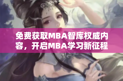 免費(fèi)獲取MBA智庫權(quán)威內(nèi)容，開啟MBA學(xué)習(xí)新征程