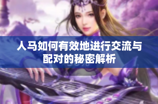 人馬如何有效地進(jìn)行交流與配對的秘密解析