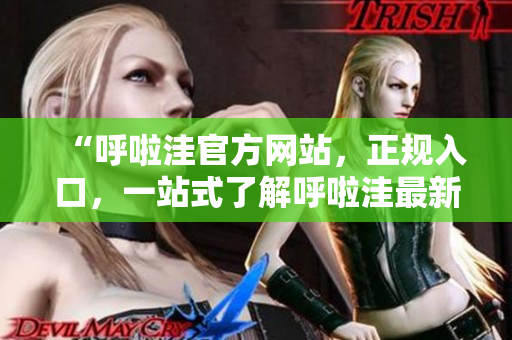 “呼啦洼官方網(wǎng)站，正規(guī)入口，一站式了解呼啦洼最新資訊和產(chǎn)品信息”