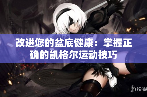 改進(jìn)您的盆底健康：掌握正確的凱格爾運(yùn)動(dòng)技巧