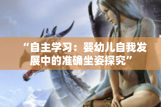 “自主學(xué)習(xí)：嬰幼兒自我發(fā)展中的準(zhǔn)確坐姿探究”