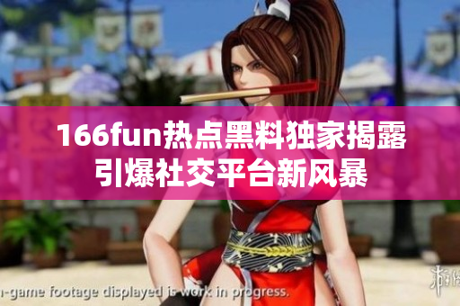 166fun熱點(diǎn)黑料獨(dú)家揭露引爆社交平臺(tái)新風(fēng)暴