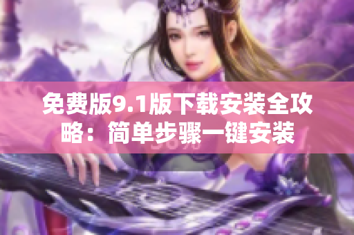 免費(fèi)版9.1版下載安裝全攻略：簡(jiǎn)單步驟一鍵安裝