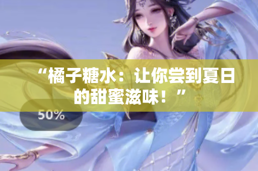 “橘子糖水：讓你嘗到夏日的甜蜜滋味！”