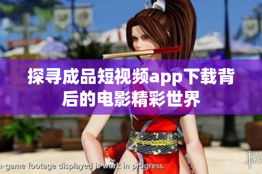 探尋成品短視頻app下載背后的電影精彩世界