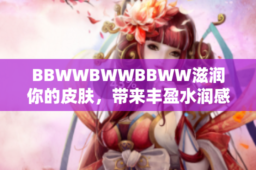 BBWWBWWBBWW滋潤你的皮膚，帶來豐盈水潤感