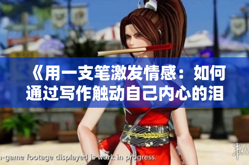 《用一支筆激發(fā)情感：如何通過寫作觸動自己內(nèi)心的淚點》