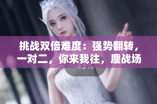 挑戰(zhàn)雙倍難度：強勢翻轉(zhuǎn)，一對二，你來我往，鏖戰(zhàn)場上！