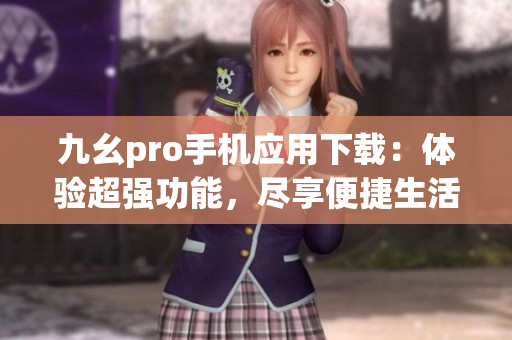 九幺pro手機(jī)應(yīng)用下載：體驗(yàn)超強(qiáng)功能，盡享便捷生活