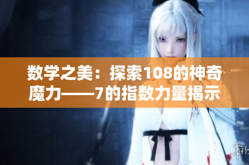 數(shù)學(xué)之美：探索108的神奇魔力——7的指數(shù)力量揭示的奧秘