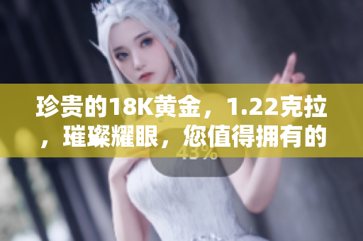 珍貴的18K黃金，1.22克拉，璀璨耀眼，您值得擁有的完美選擇！