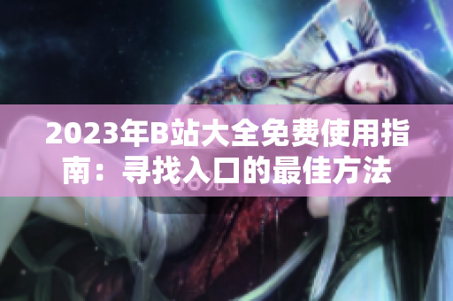 2023年B站大全免費使用指南：尋找入口的最佳方法