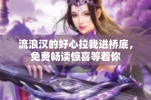 流浪漢的好心拉我進橋底，免費暢讀驚喜等著你