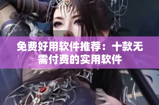 免費好用軟件推薦：十款無需付費的實用軟件