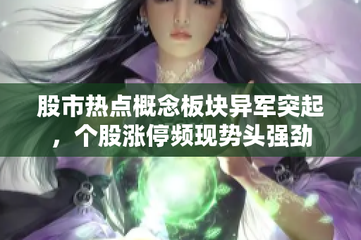 股市熱點(diǎn)概念板塊異軍突起，個(gè)股漲停頻現(xiàn)勢(shì)頭強(qiáng)勁