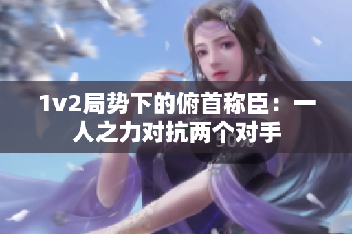 1v2局勢下的俯首稱臣：一人之力對抗兩個對手