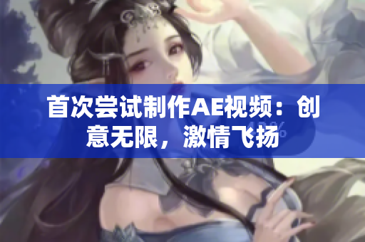 首次嘗試制作AE視頻：創(chuàng)意無限，激情飛揚